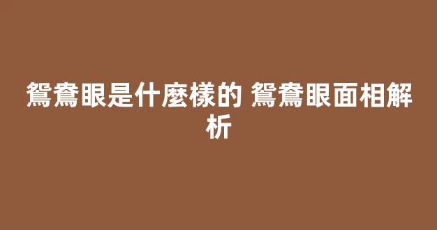 鴛鴦眼是什麼樣的 鴛鴦眼面相解析